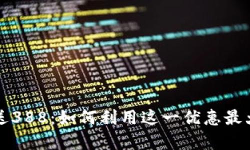 虚拟币首存送388：如何利用这一优惠最大化投资回报