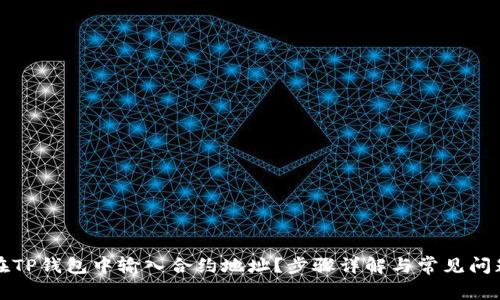 如何在TP钱包中输入合约地址？步骤详解与常见问题解答