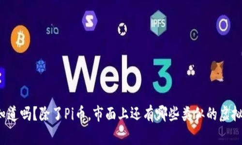 你知道吗？除了Pi币，市面上还有哪些类似的虚拟币？
