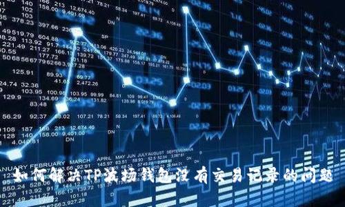 如何解决TP波场钱包没有交易记录的问题
