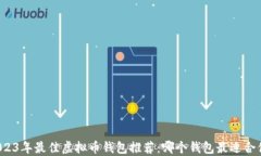 2023年最佳虚拟币钱包推荐：哪个钱包最适合你？