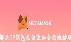 如何解决TP钱包无法添加合约地址的问题