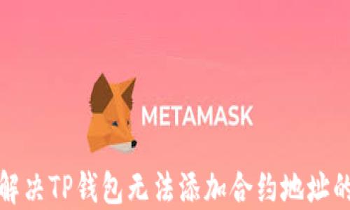 
如何解决TP钱包无法添加合约地址的问题