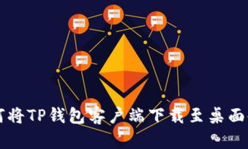 如何将TP钱包客户端下载至桌面使用