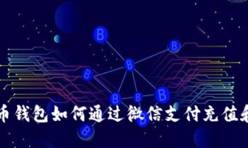 虚拟币钱包如何通过微信支付充值和提现