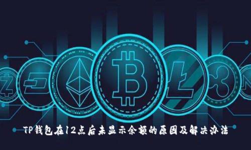TP钱包在12点后未显示余额的原因及解决办法
