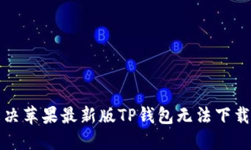 如何解决苹果最新版TP钱包无法下载的问题