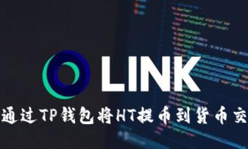  如何通过TP钱包将HT提币到货币交易所？
