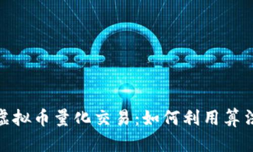 : 深入探讨虚拟币量化交易：如何利用算法获取高收益