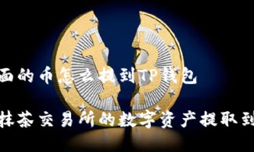 抹茶里面的币怎么提到TP钱包

如何将抹茶交易所的数字资产提取到TP钱包
