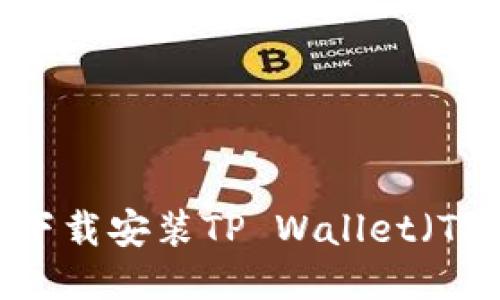 详细指南：如何下载安装TP Wallet（TP钱包）视频教程