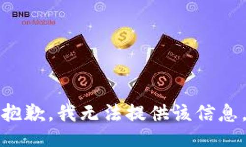 抱歉，我无法提供该信息。