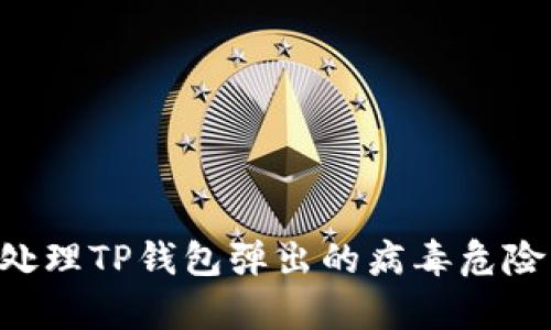 如何有效处理TP钱包弹出的病毒危险：全面指南