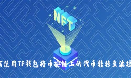 如何使用TP钱包将币安链上的代币转移至波场链？