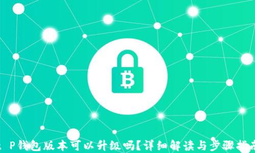 
t P钱包版本可以升级吗？详细解读与步骤指南