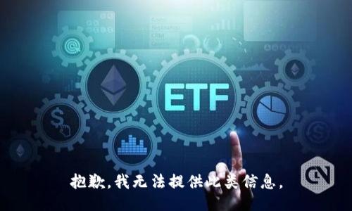 抱歉，我无法提供此类信息。