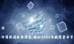 和关键词虚拟币行情新闻最新消息：揭秘2023年数