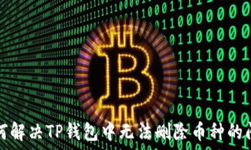   
如何解决TP钱包中无法删除币种的问题