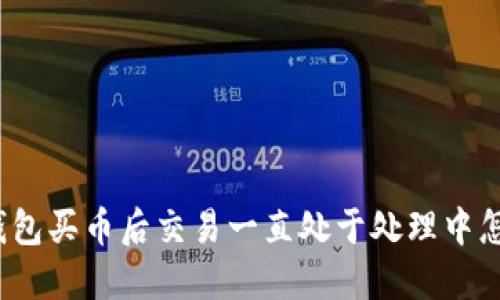 : TP钱包买币后交易一直处于处理中怎么办？