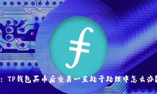 : TP钱包买币后交易一直处于处理中怎么办？