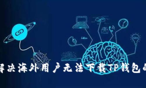 如何解决海外用户无法下载TP钱包的问题