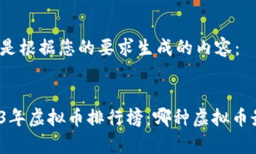 以下是根据您的要求生成的内容：


2023年虚拟币排行榜：哪种虚拟币最贵？