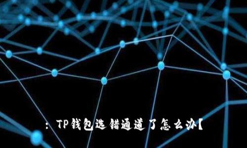 : TP钱包选错通道了怎么办？
