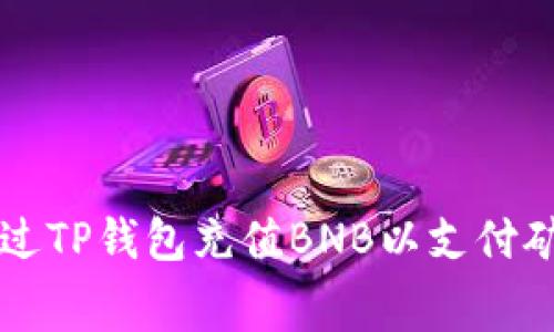 如何通过TP钱包充值BNB以支付矿工费用