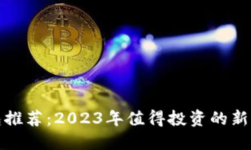 TP钱包推荐：2023年值得投资的新币选择