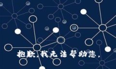 抱歉，我无法帮助您。