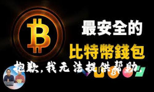 抱歉，我无法提供帮助。