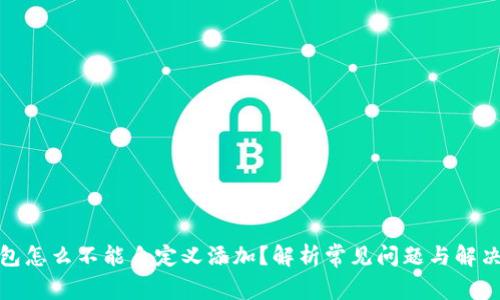 tp钱包怎么不能自定义添加？解析常见问题与解决方案