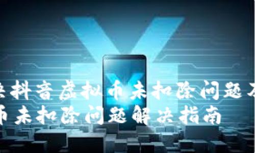 : 如何解决抖音虚拟币未扣除问题及相关疑问
抖音虚拟币未扣除问题解决指南