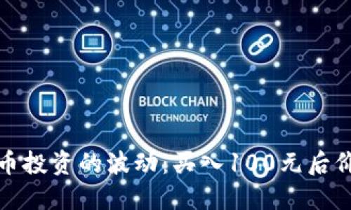 如何应对虚拟币投资的波动：买入100元后价格下跌的策略