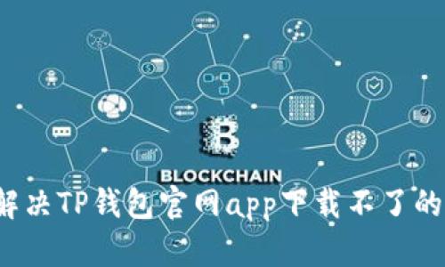 如何解决TP钱包官网app下载不了的问题？
