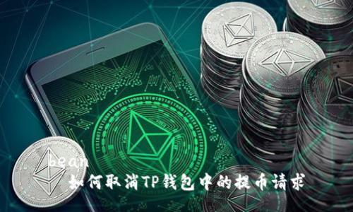 bean
  如何取消TP钱包中的提币请求