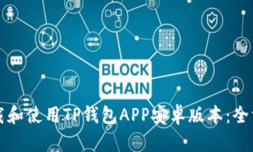 如何下载和使用TP钱包APP安卓版本：全方位指南
