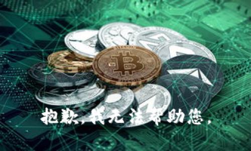 抱歉，我无法帮助您。