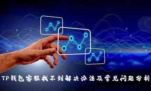 TP钱包客服找不到解决办法及常见问题分析