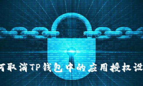 如何取消TP钱包中的应用授权设置？