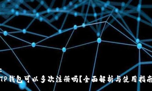 :
TP钱包可以多次注册吗？全面解析与使用指南