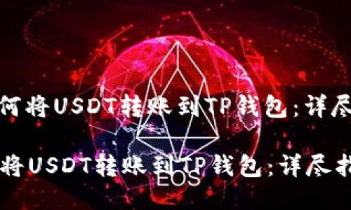 : 如何将USDT转账到TP钱包：详尽指南

如何将USDT转账到TP钱包：详尽指南