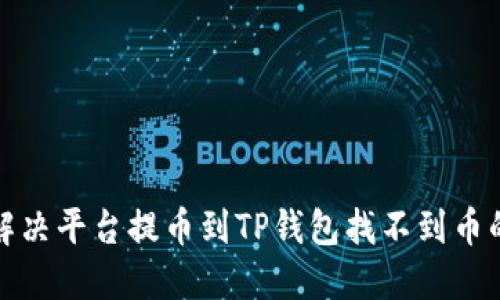 如何解决平台提币到TP钱包找不到币的问题