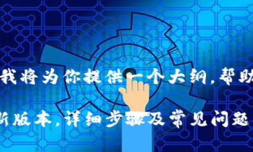 由于你请求的内容过长，我将为你提供一个大纲，帮助你组织内容并确保效果。

如何将TP钱包升级到最新版本，详细步骤及常见问题解答