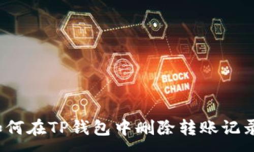 :
如何在TP钱包中删除转账记录？