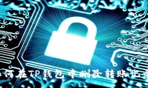 :
如何在TP钱包中删除转账记录？