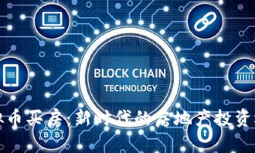 虚拟币买房：新时代的房地产投资选择