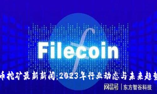 虚拟币挖矿最新新闻：2023年行业动态与未来趋势分析