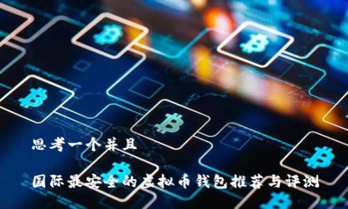 思考一个并且

国际最安全的虚拟币钱包推荐与评测