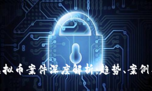 最新虚拟币案件深度解析：趋势、案例与影响